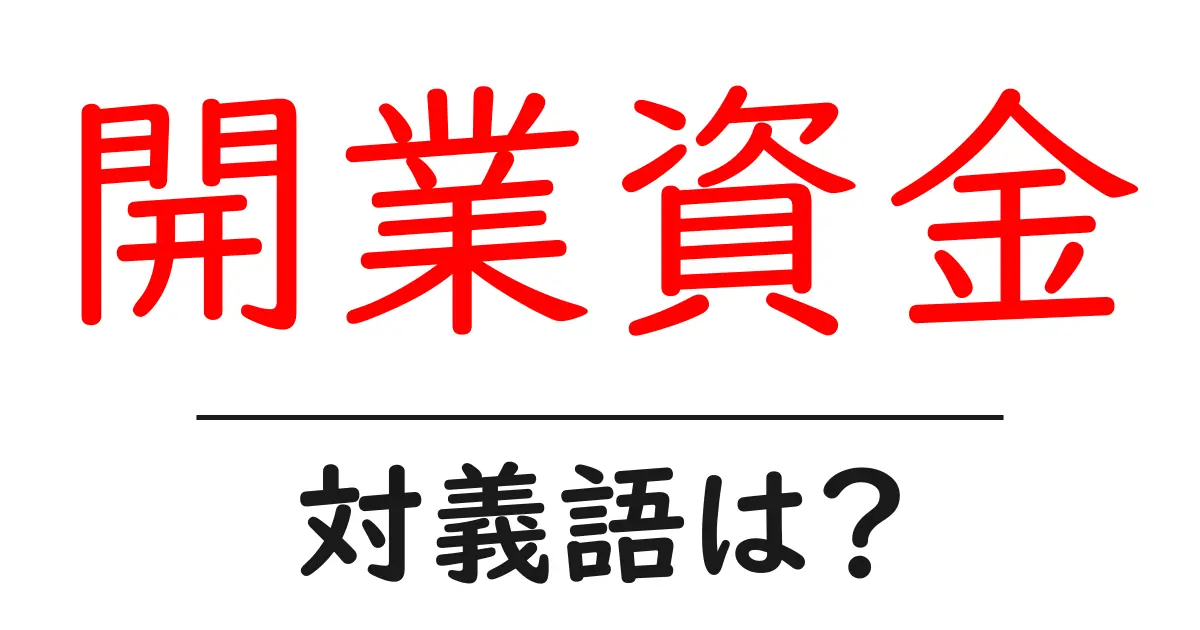開業資金の対義語・反対語を使用例を交えて分かりやすく解説!