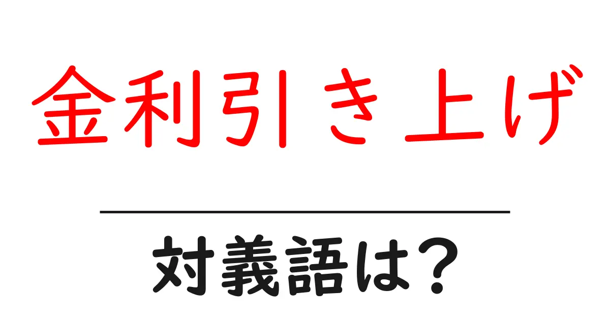 金利引き上げの対義語・反対語を使用例を交えて分かりやすく解説！