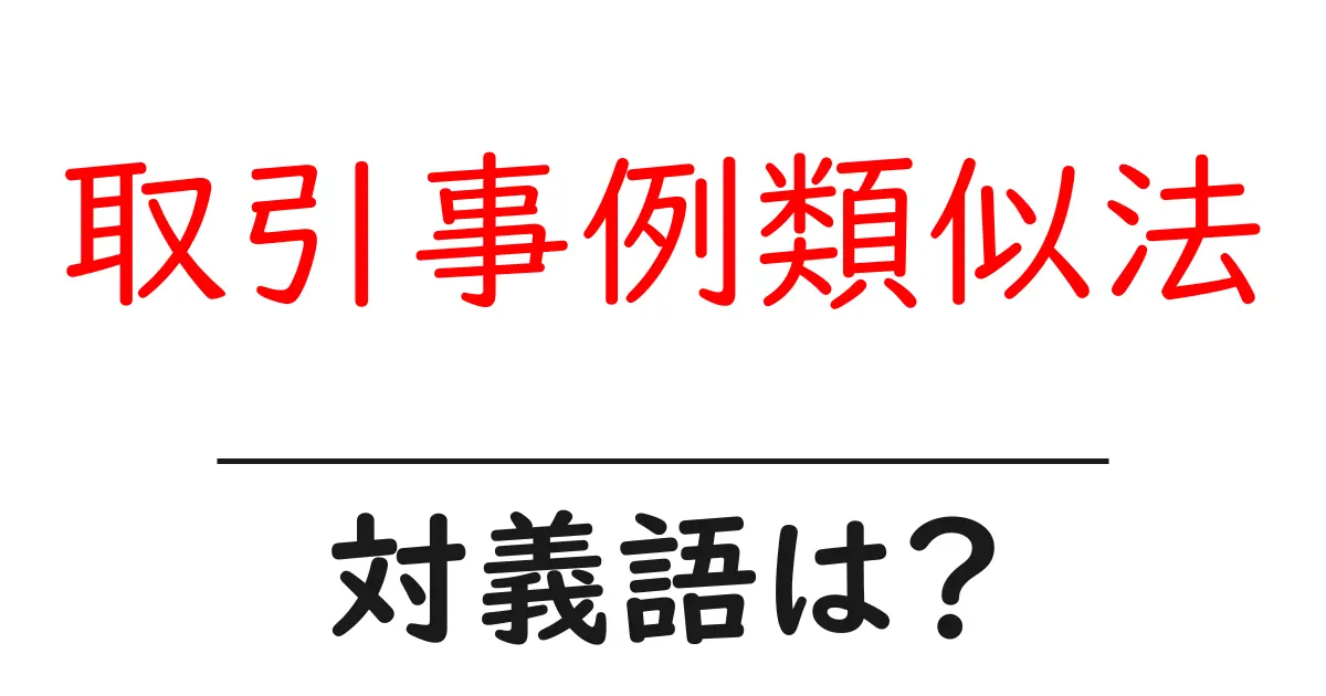 取引事例類似法の対義語・反対語を使用例を交えて分かりやすく解説!