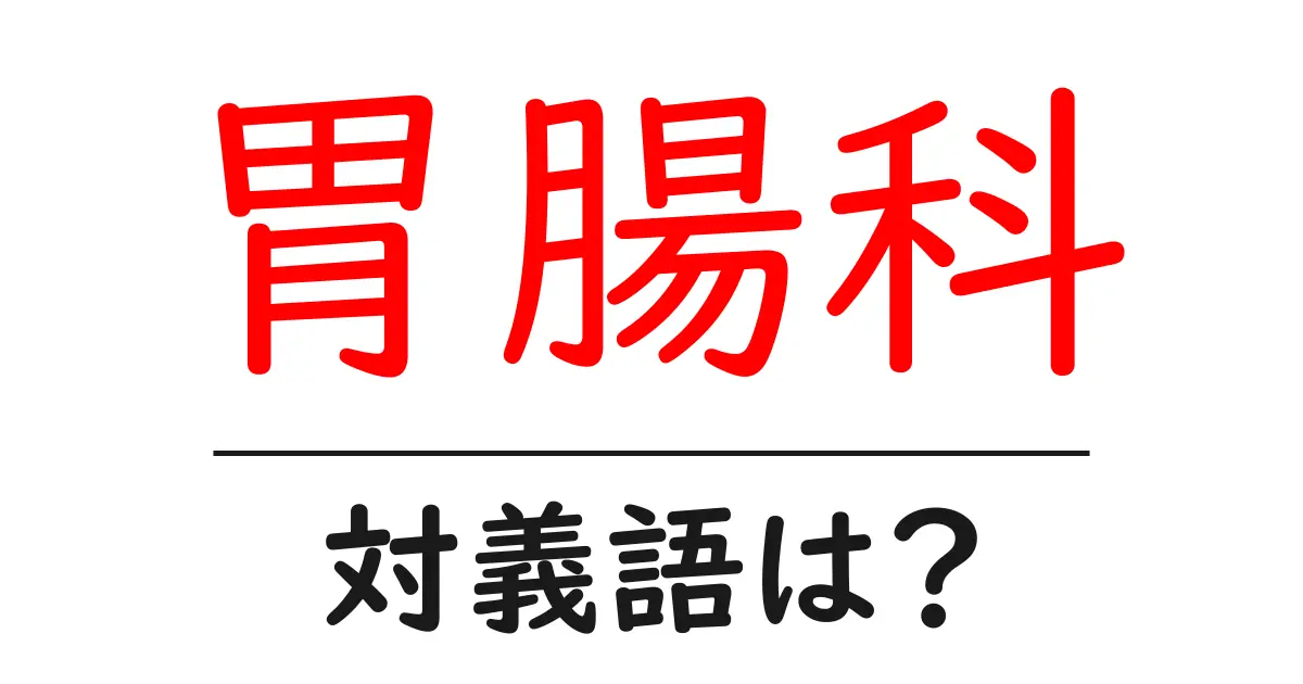 胃腸科の対義語・反対語を使用例を交えて分かりやすく解説!