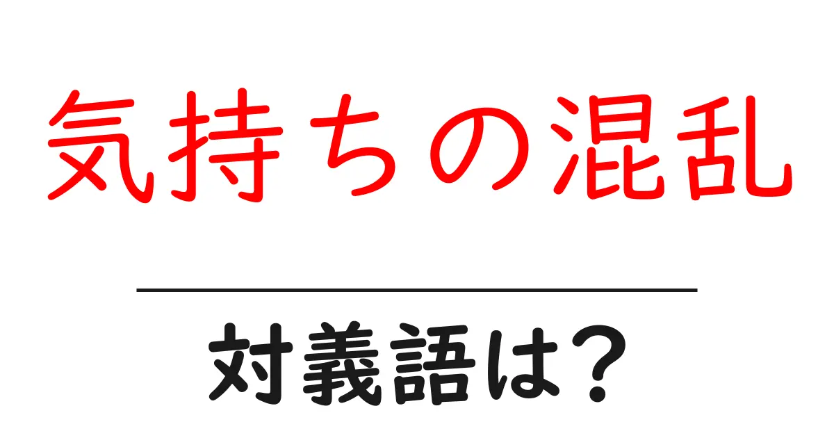 気持ちの混乱の対義語・反対語を使用例を交えて分かりやすく解説!