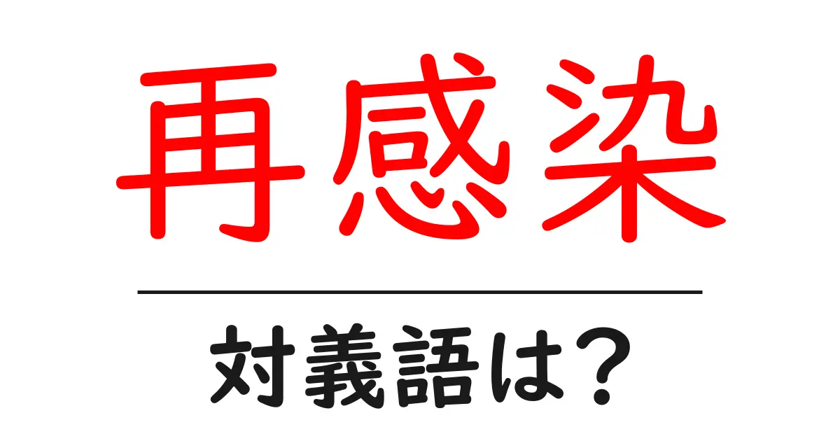 再感染の対義語・反対語を使用例を交えて分かりやすく解説!
