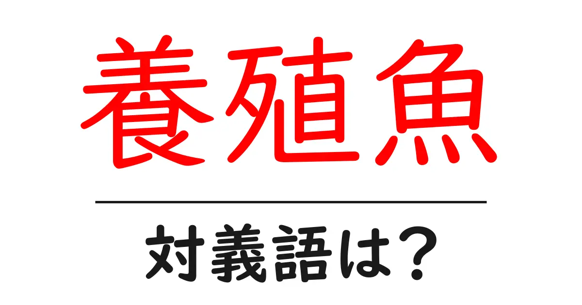 養殖魚の対義語・反対語を使用例を交えて分かりやすく解説!