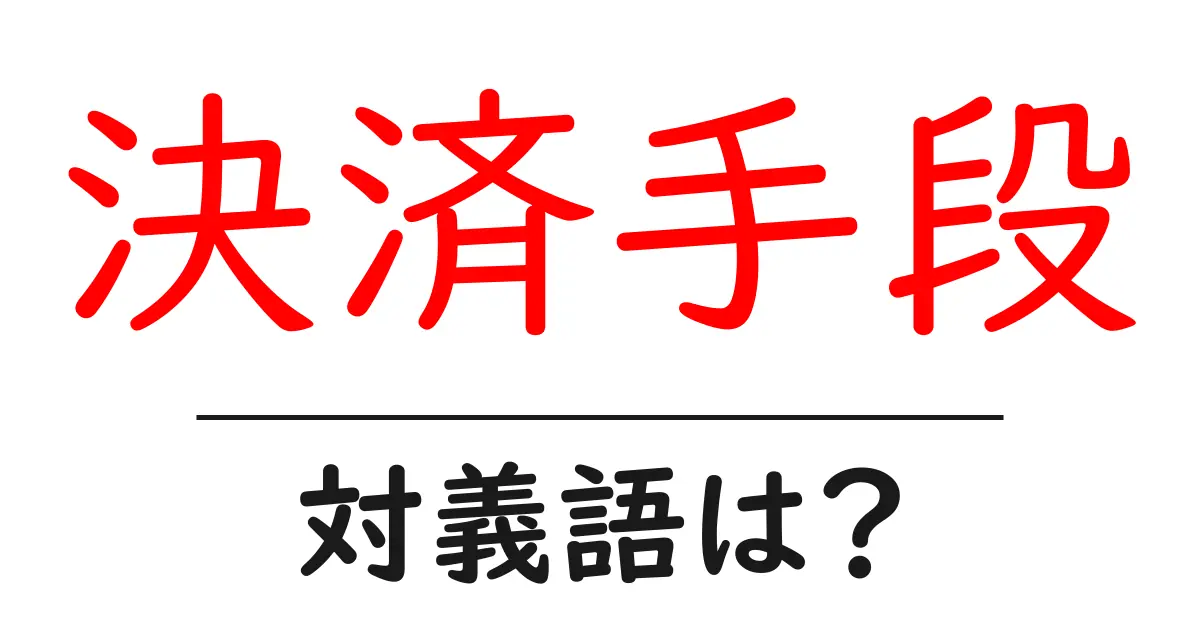 決済手段の対義語・反対語を使用例を交えて分かりやすく解説!