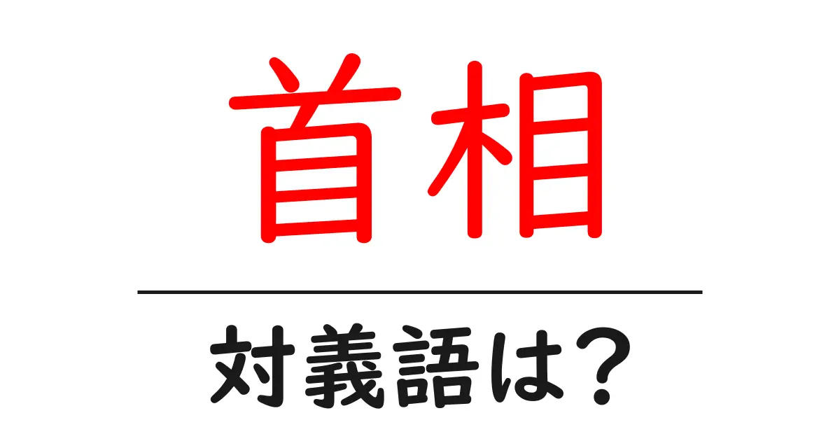 首相の対義語・反対語を使用例を交えて分かりやすく解説!