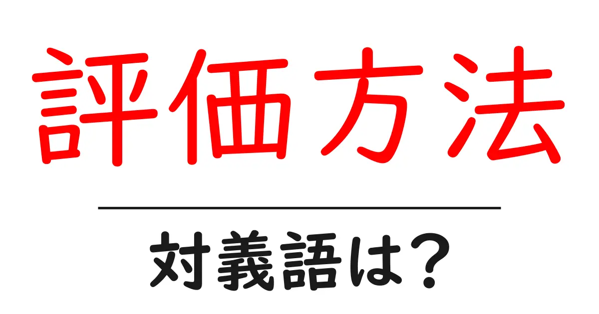 評価方法の対義語・反対語を使用例を交えて分かりやすく解説!