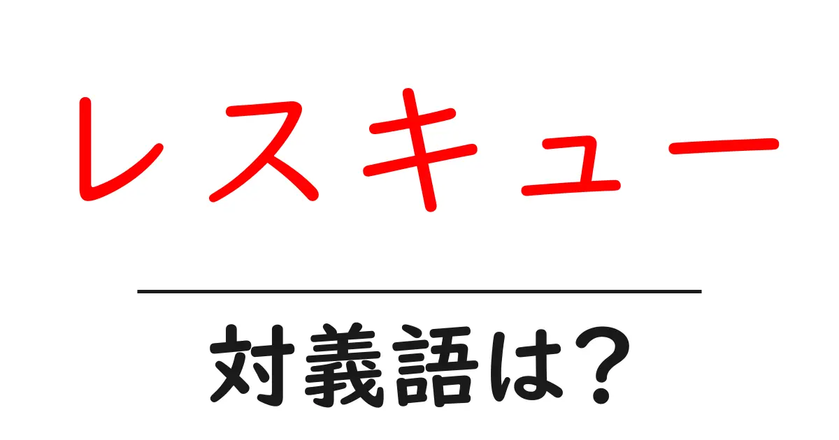 レスキューの対義語・反対語を使用例を交えて分かりやすく解説!