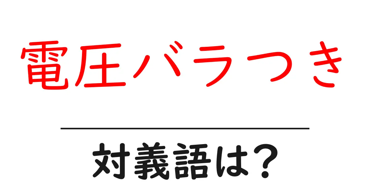 電圧バラつきの対義語・反対語を使用例を交えて分かりやすく解説!