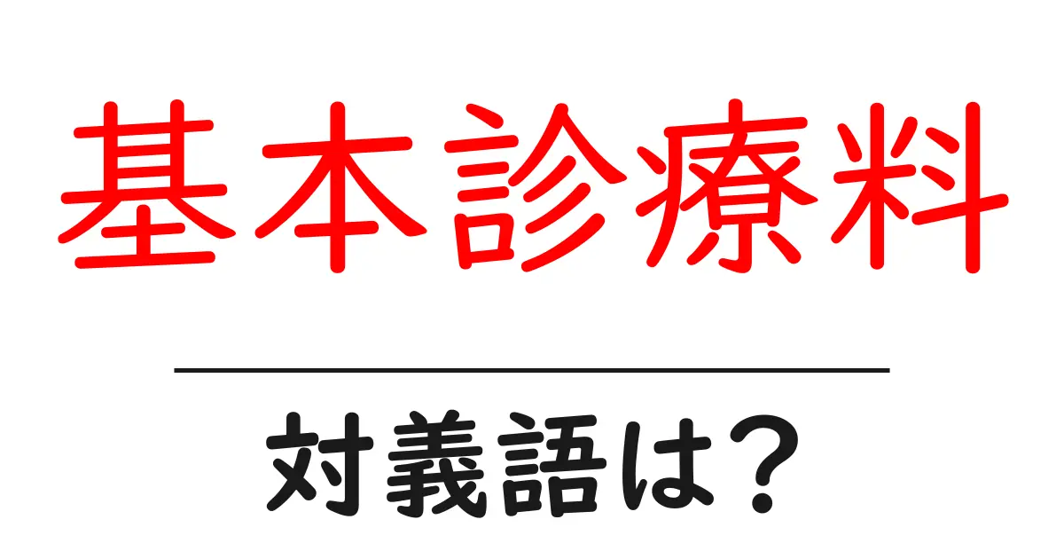 基本診療料の対義語・反対語を使用例を交えて分かりやすく解説!