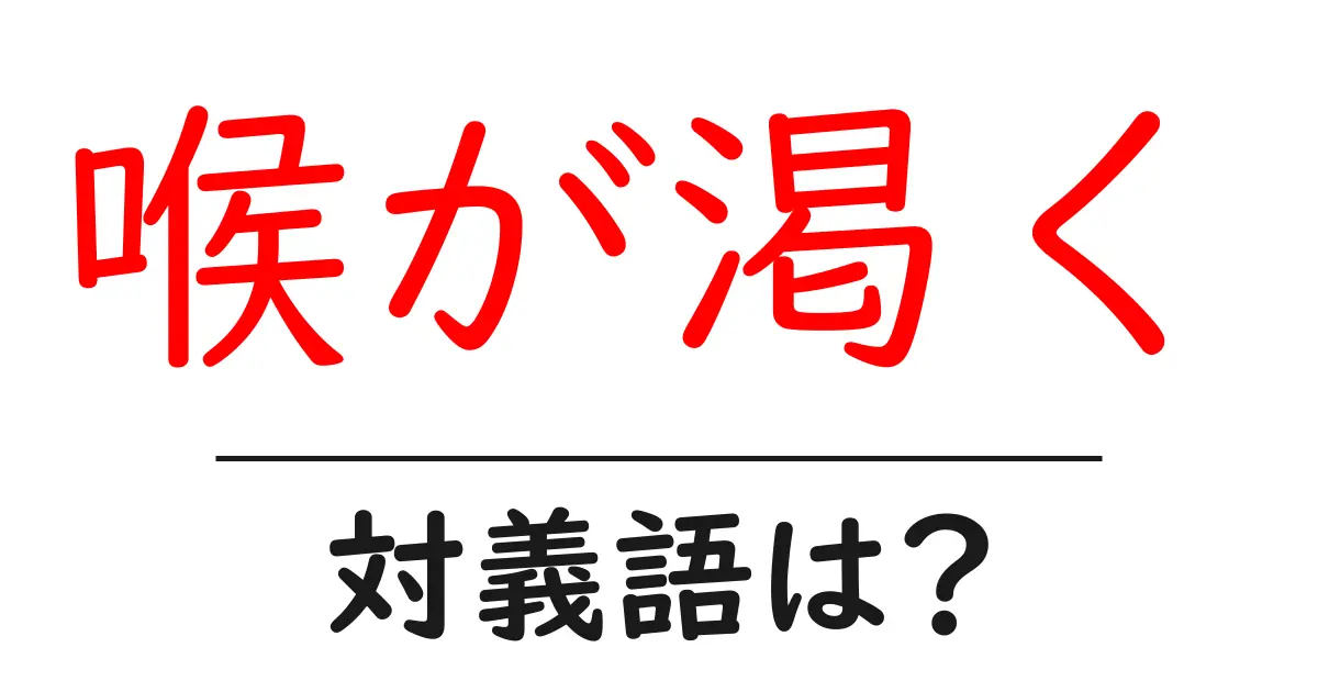 喉が渇くの対義語・反対語を使用例を交えて分かりやすく解説!