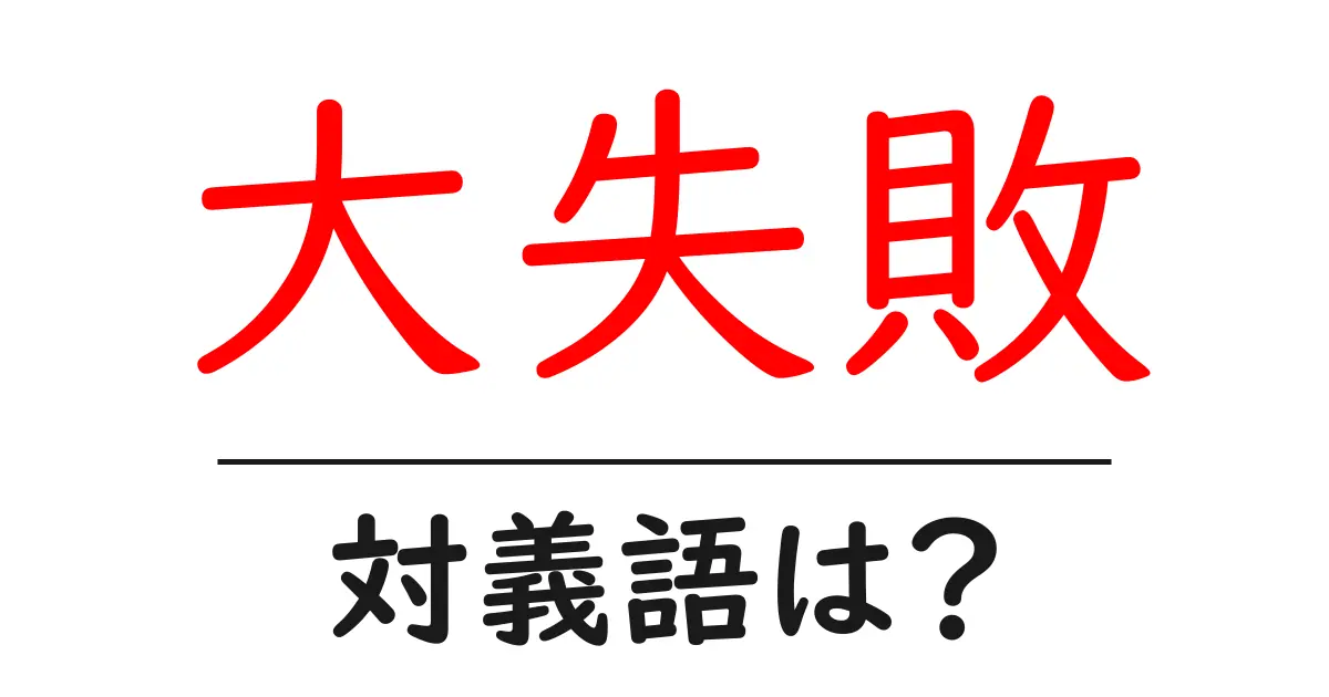 大失敗の対義語・反対語を使用例を交えて分かりやすく解説!