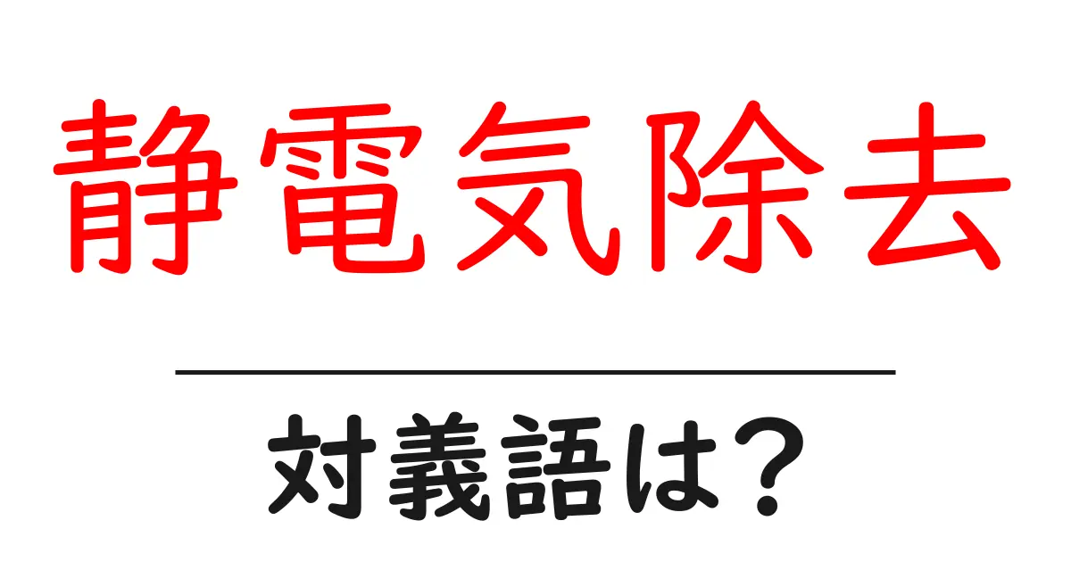 静電気除去の対義語・反対語を使用例を交えて分かりやすく解説!