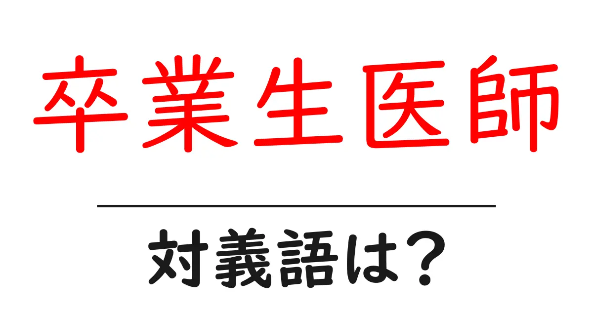 卒業生医師の対義語・反対語を使用例を交えて分かりやすく解説!