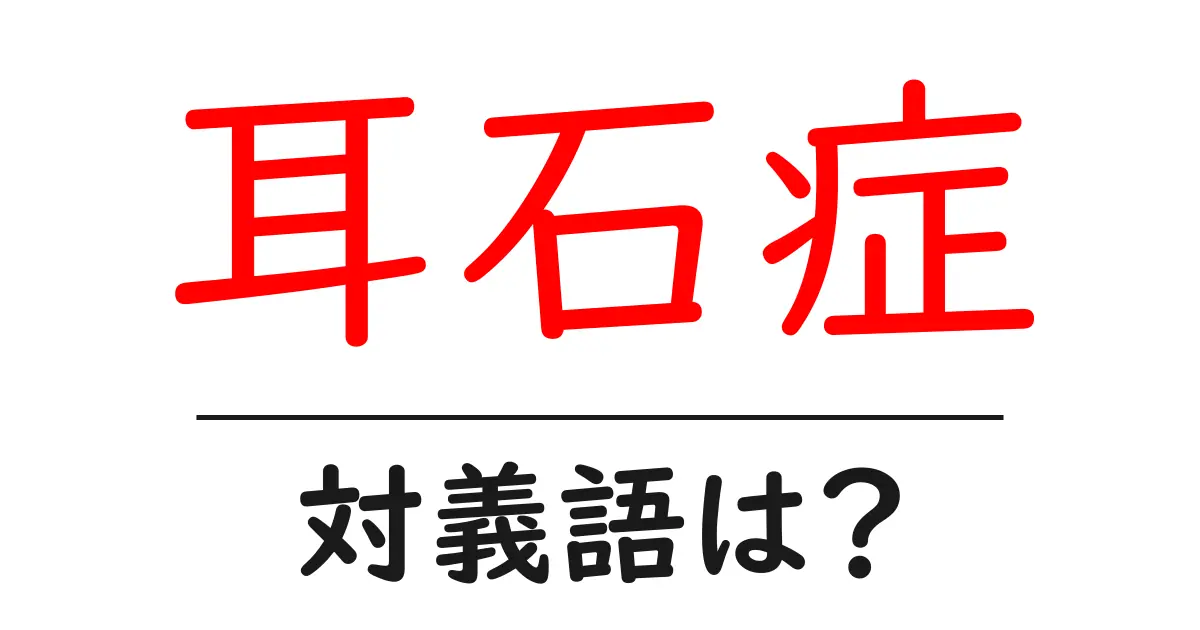 耳石症の対義語・反対語を使用例を交えて分かりやすく解説!