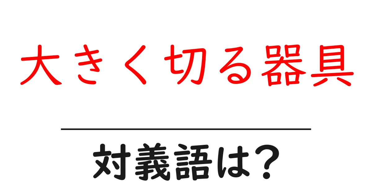 大きく切る器具の対義語・反対語を使用例を交えて分かりやすく解説!