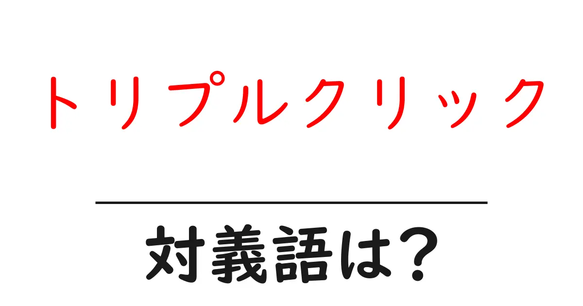 トリプルクリックの対義語・反対語を使用例を交えて分かりやすく解説!