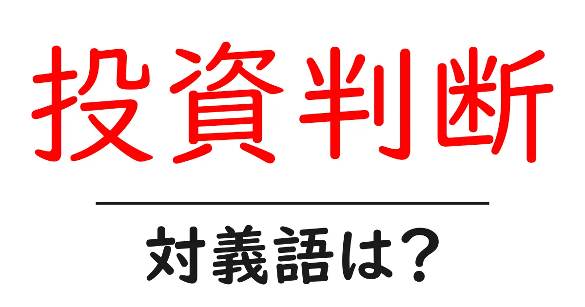 投資判断の対義語・反対語を使用例を交えて分かりやすく解説!