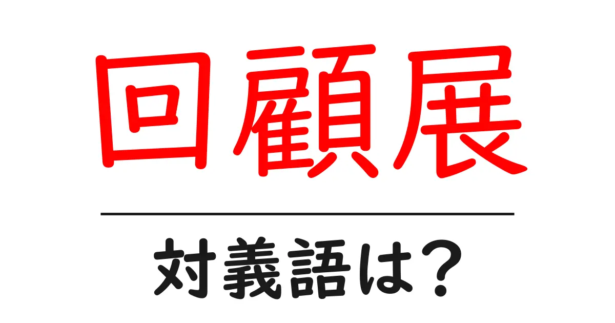 回顧展の対義語・反対語を使用例を交えて分かりやすく解説!