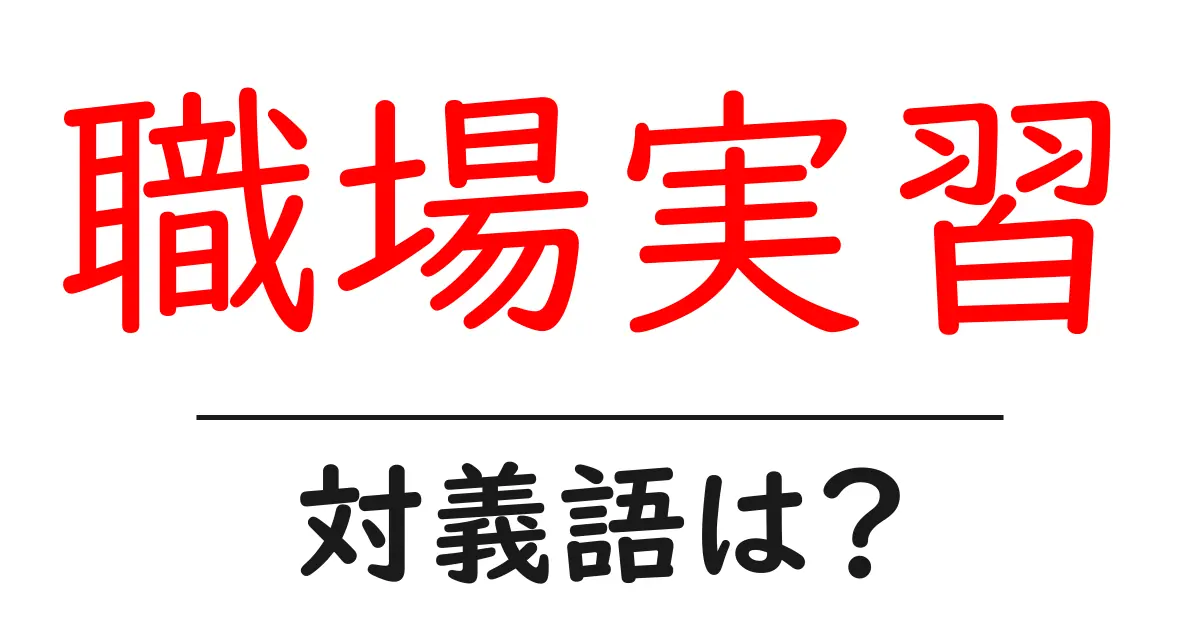 職場実習の対義語・反対語を使用例を交えて分かりやすく解説!