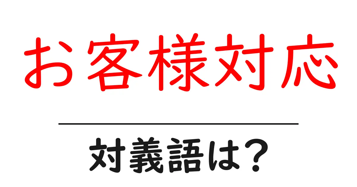 お客様対応の対義語・反対語を使用例を交えて分かりやすく解説!