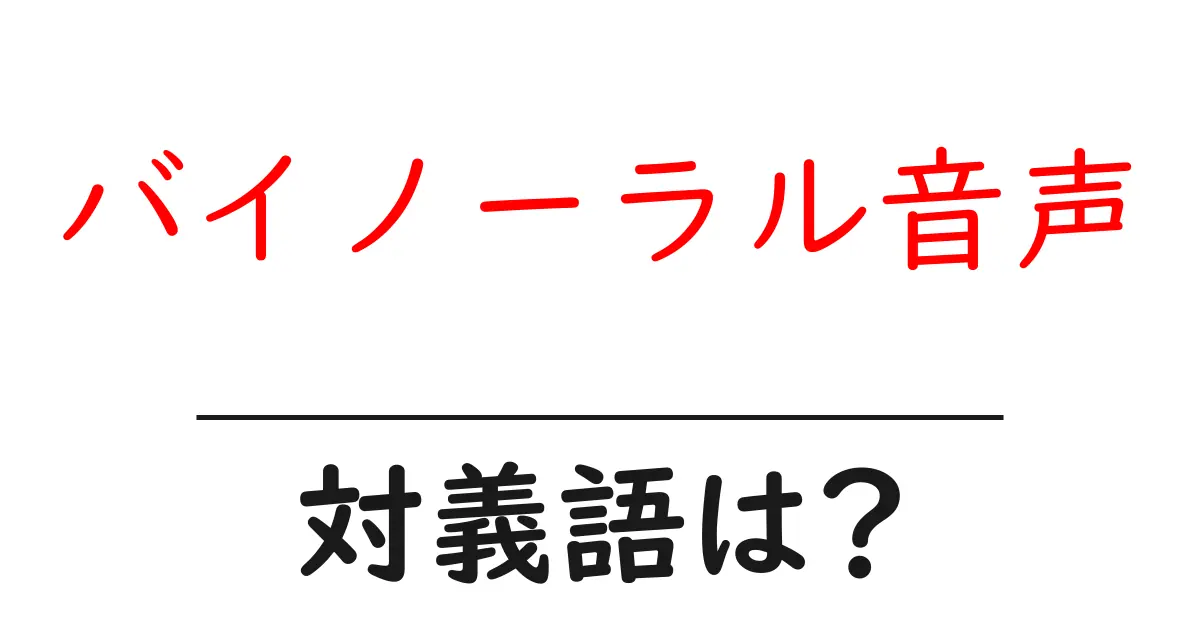 バイノーラル音声の対義語・反対語を使用例を交えて分かりやすく解説!