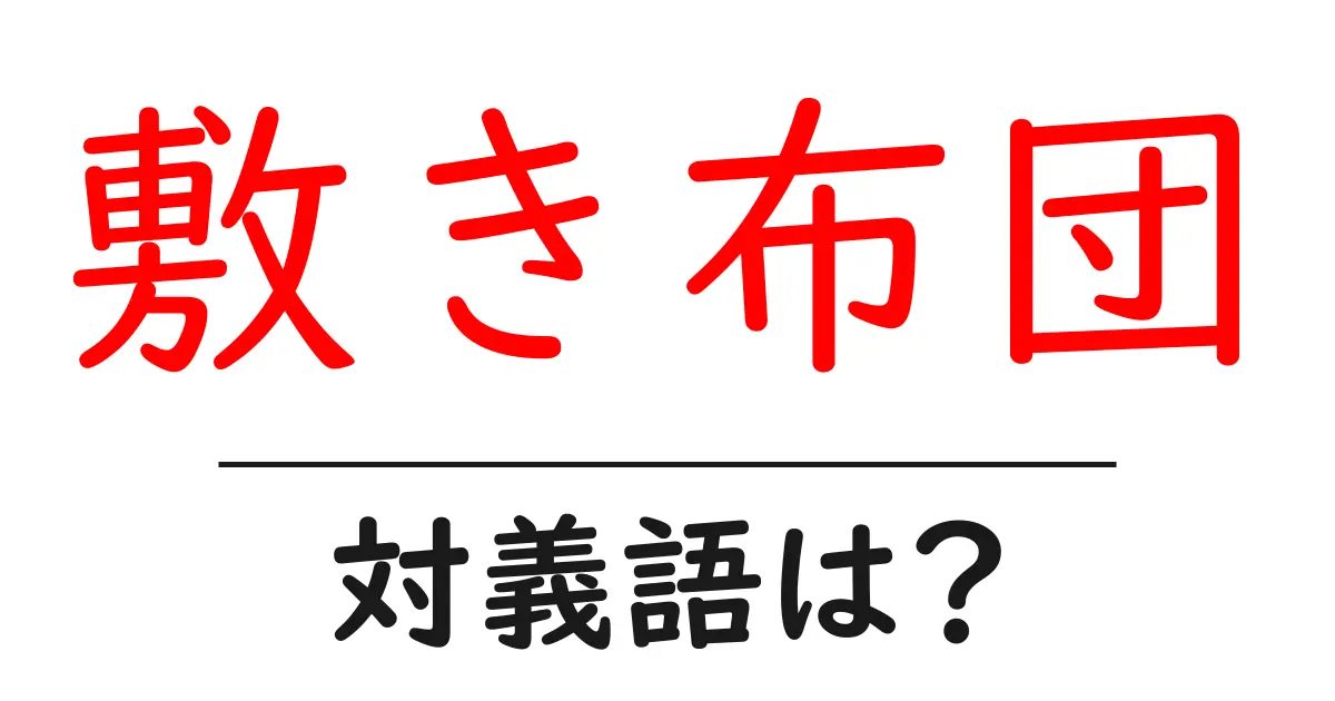 敷き布団の対義語・反対語を使用例を交えて分かりやすく解説!