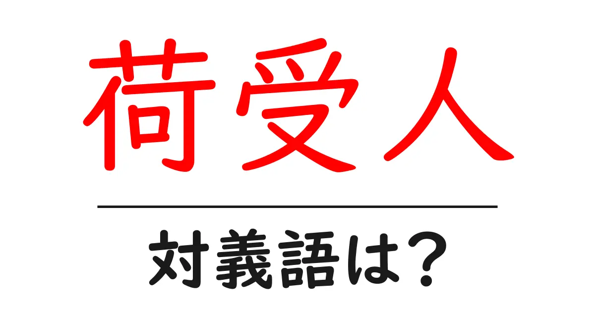 荷受人の対義語・反対語を使用例を交えて分かりやすく解説!