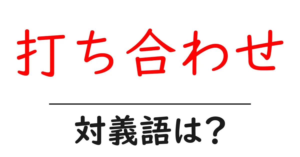 打ち合わせの対義語・反対語を使用例を交えて分かりやすく解説!