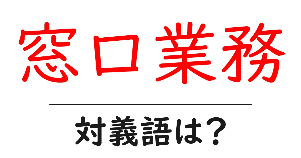 窓口業務の対義語・反対語を使用例を交えて分かりやすく解説!