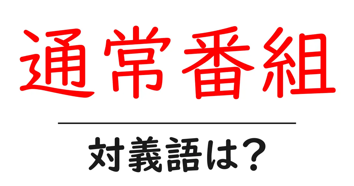 通常番組の対義語・反対語を使用例を交えて分かりやすく解説!