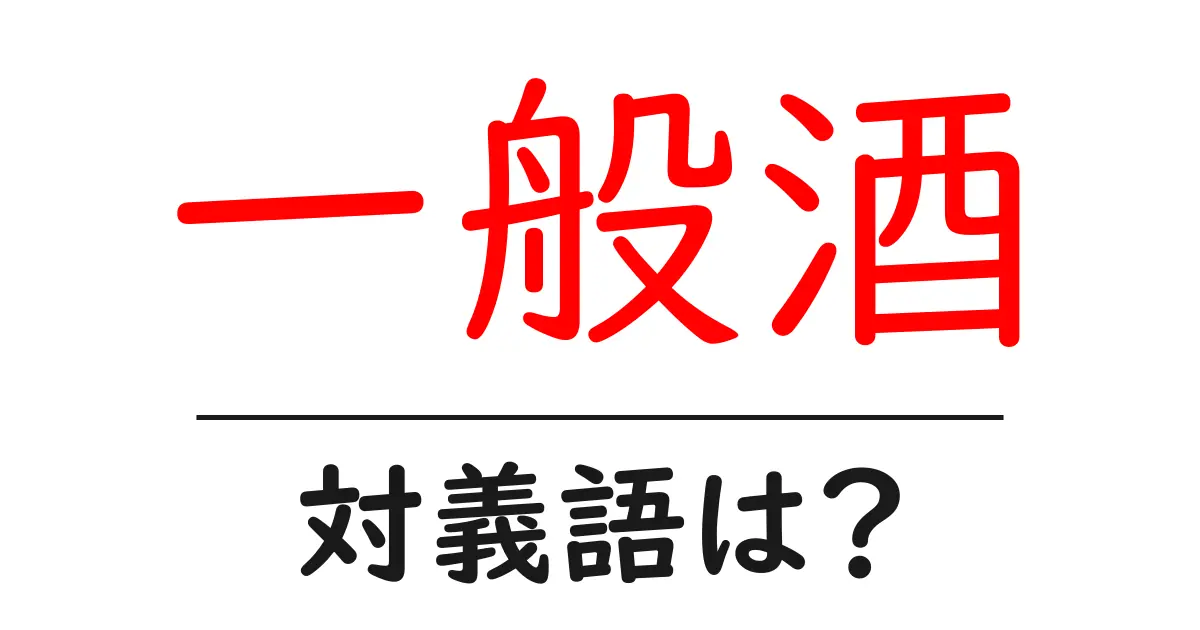一般酒の対義語・反対語を使用例を交えて分かりやすく解説！