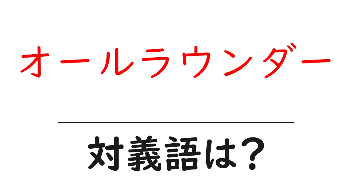オールラウンダーの対義語・反対語を使用例を交えて分かりやすく解説!