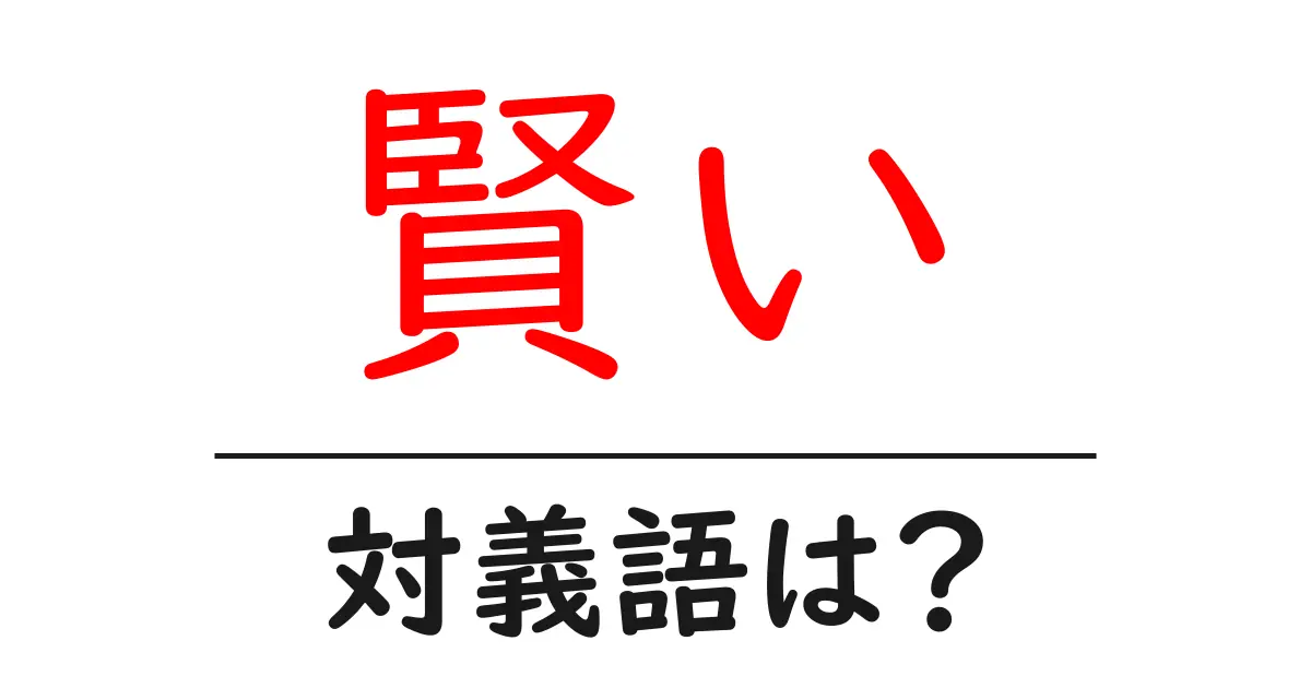 賢いの対義語・反対語を使用例を交えて分かりやすく解説!