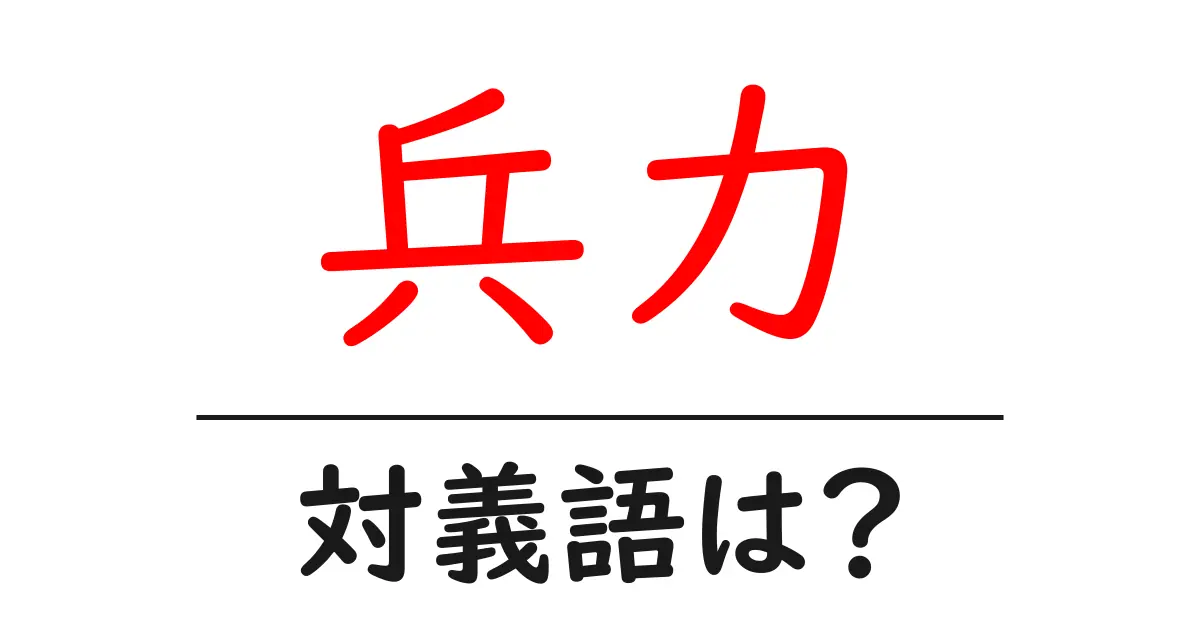 兵力の対義語・反対語を使用例を交えて分かりやすく解説!
