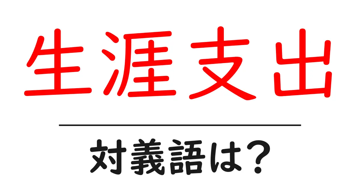 生涯支出の対義語・反対語を使用例を交えて分かりやすく解説！