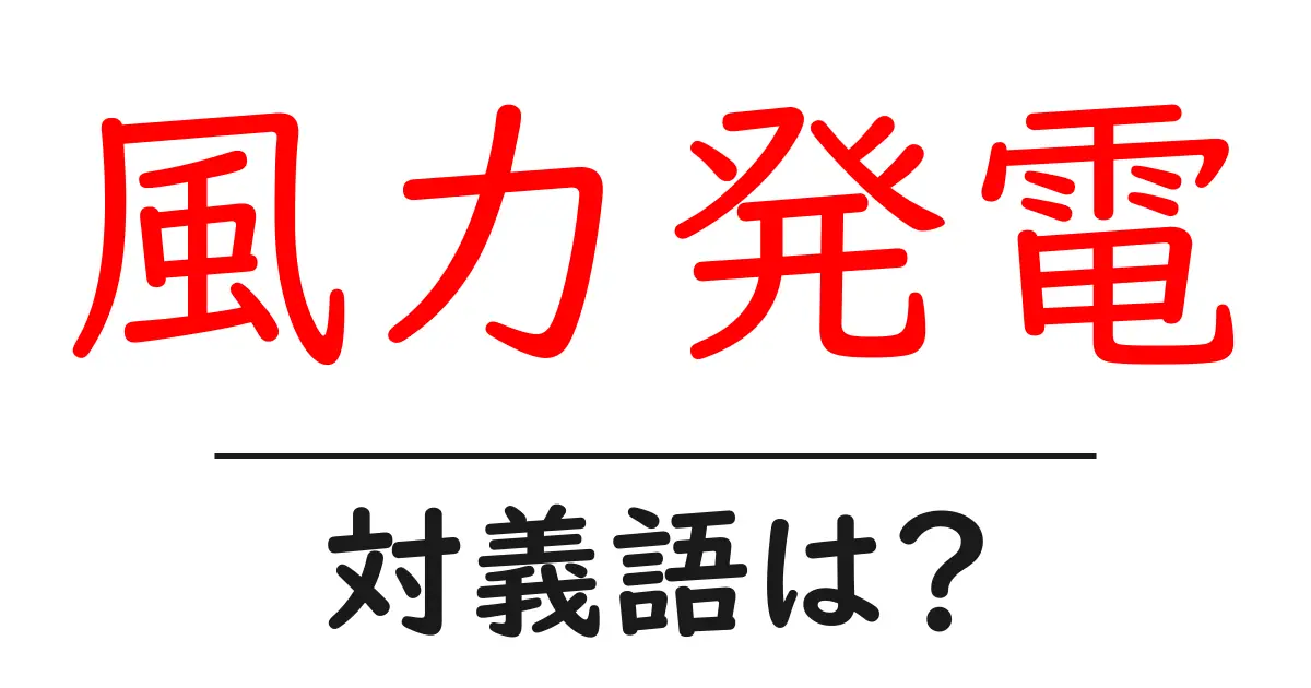 風力発電の対義語・反対語を使用例を交えて分かりやすく解説!