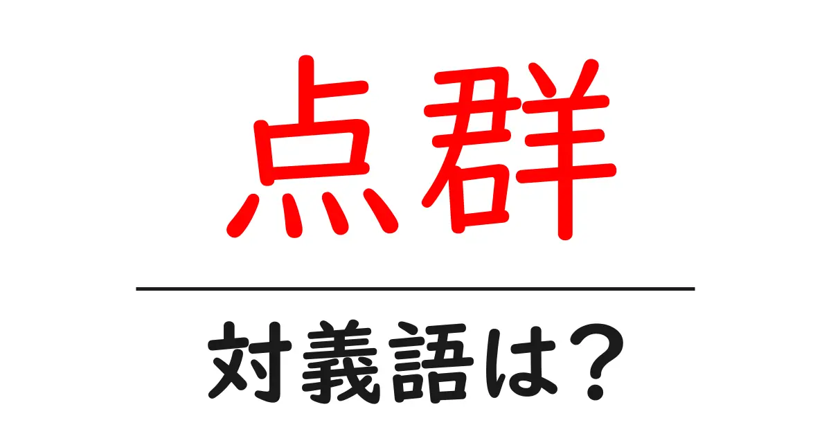 点群の対義語・反対語を使用例を交えて分かりやすく解説!
