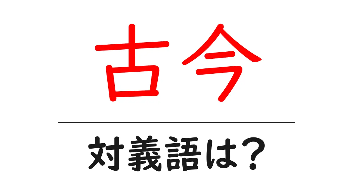 古今の対義語・反対語を使用例を交えて分かりやすく解説!