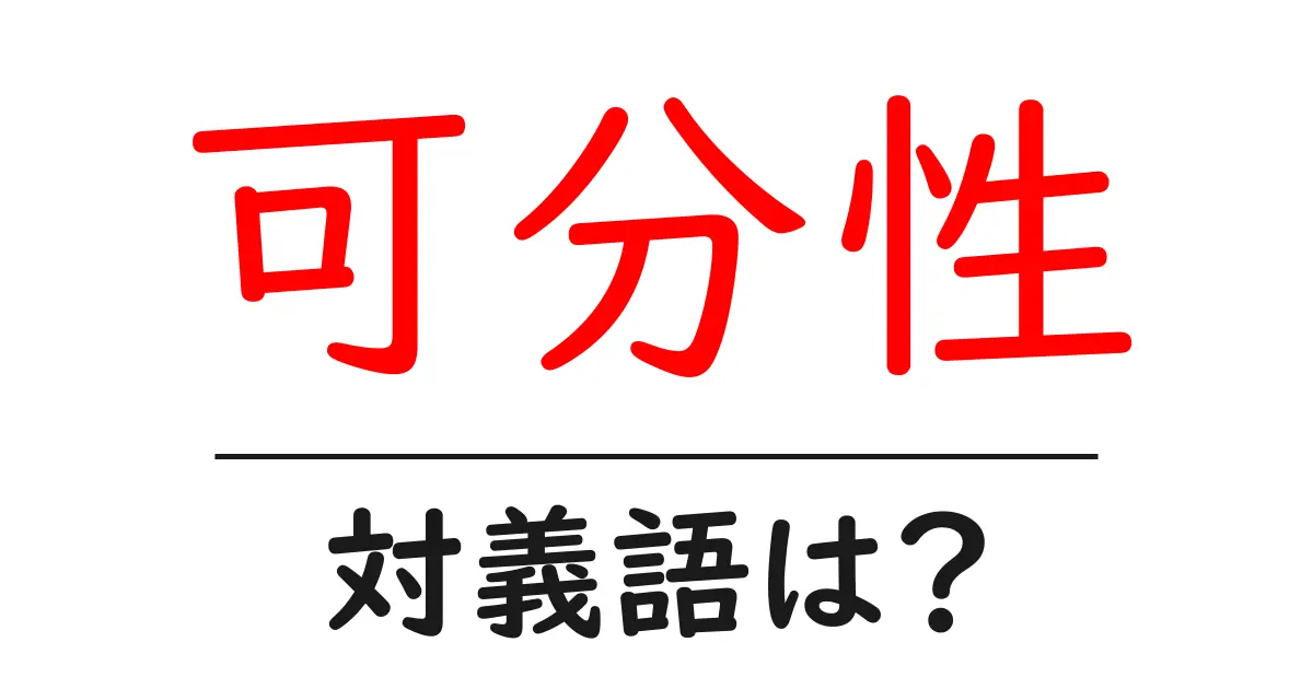 可分性の対義語・反対語を使用例を交えて分かりやすく解説!