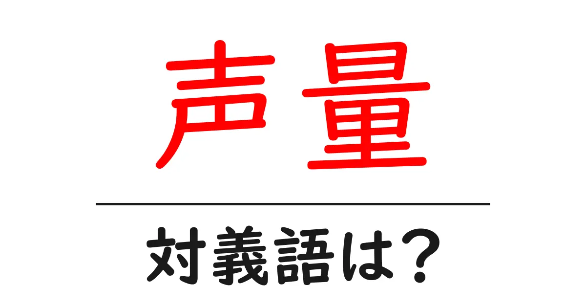 声量の対義語・反対語を使用例を交えて分かりやすく解説!