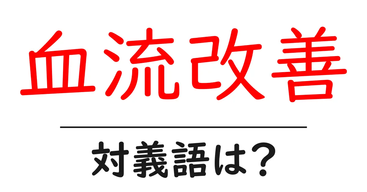 血流改善の対義語・反対語を使用例を交えて分かりやすく解説!