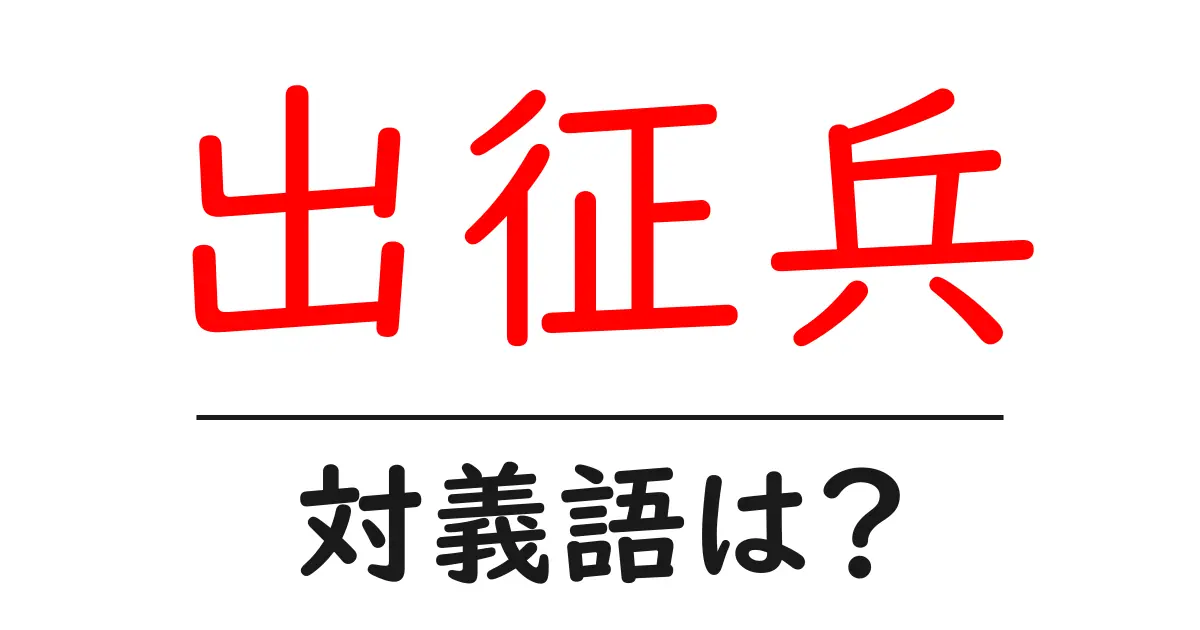 出征兵の対義語・反対語を使用例を交えて分かりやすく解説！