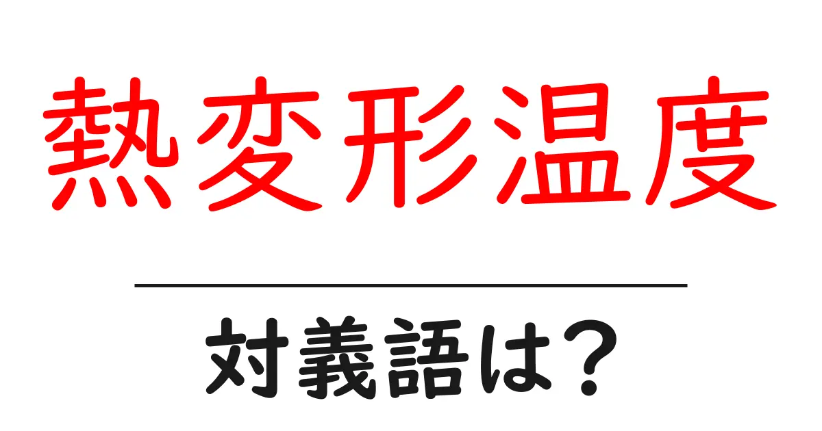 熱変形温度の対義語・反対語を使用例を交えて分かりやすく解説!