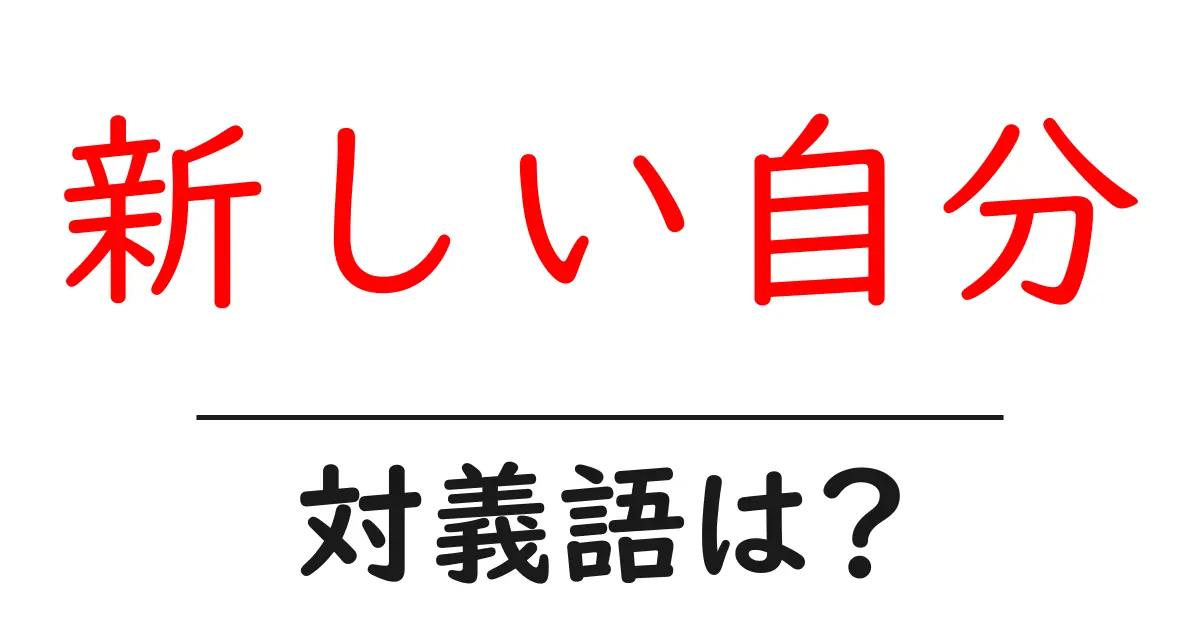 新しい自分の対義語・反対語を使用例を交えて分かりやすく解説!