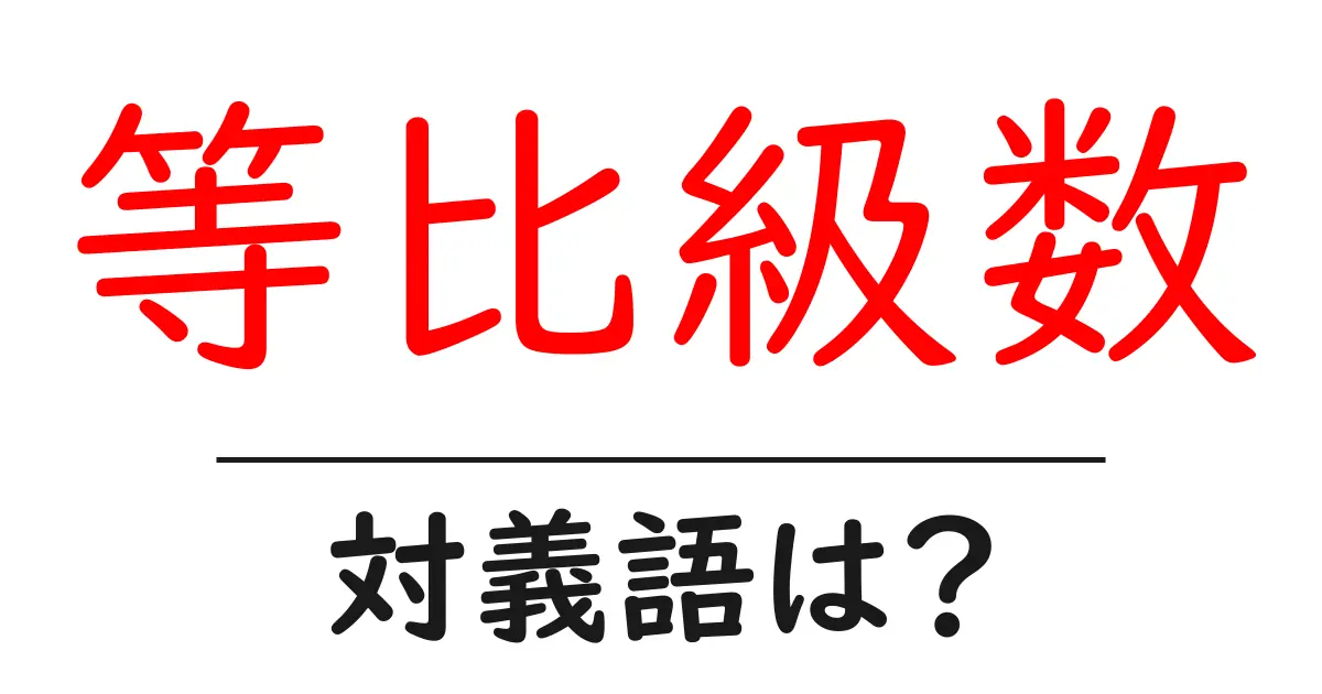等比級数の対義語・反対語を使用例を交えて分かりやすく解説!