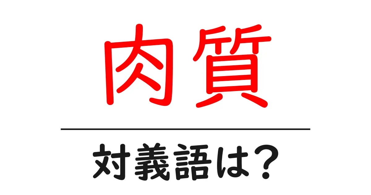 肉質の対義語・反対語を使用例を交えて分かりやすく解説！