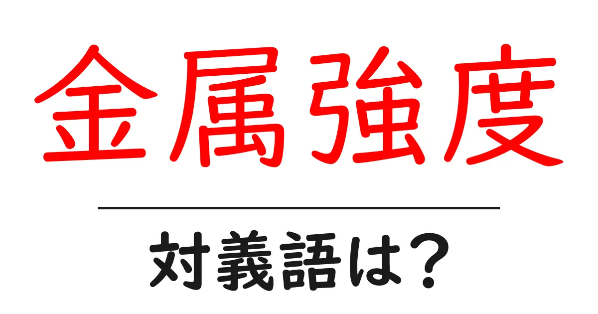 金属強度の対義語・反対語を使用例を交えて分かりやすく解説!