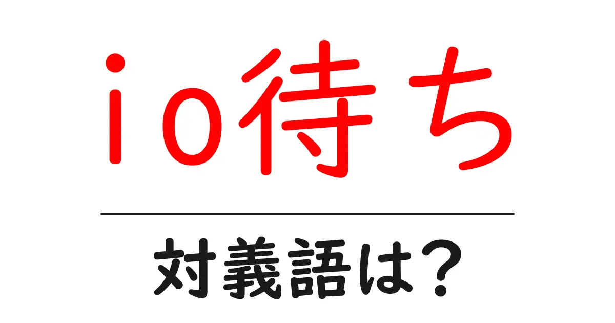 io待ちの対義語・反対語を使用例を交えて分かりやすく解説!