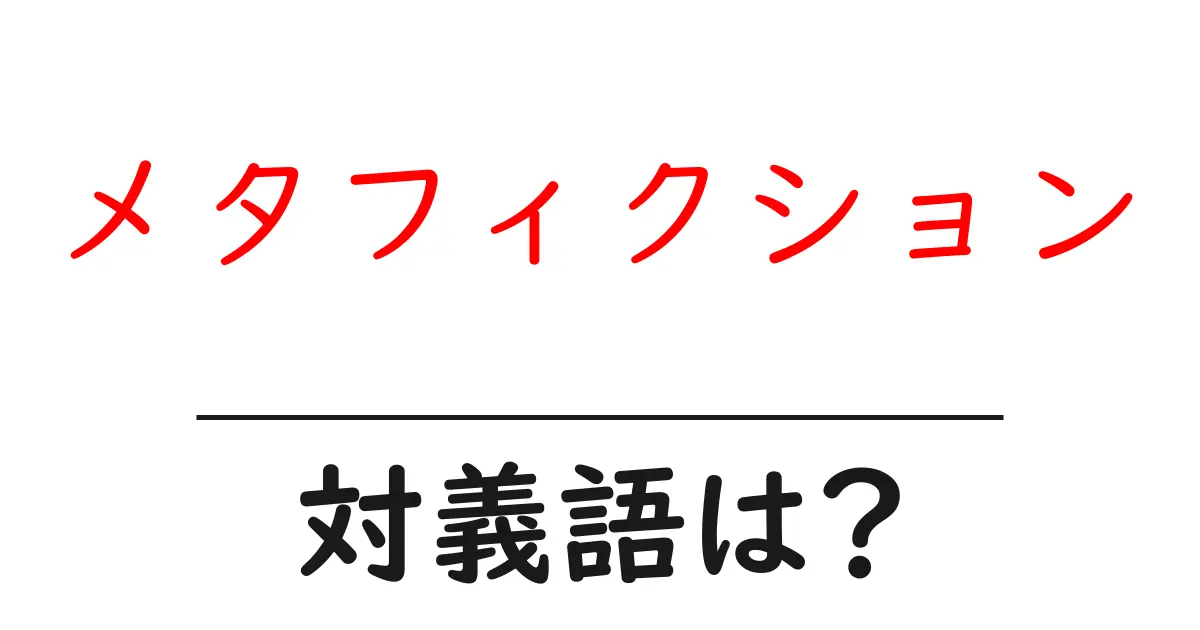 メタフィクションの対義語・反対語を使用例を交えて分かりやすく解説!