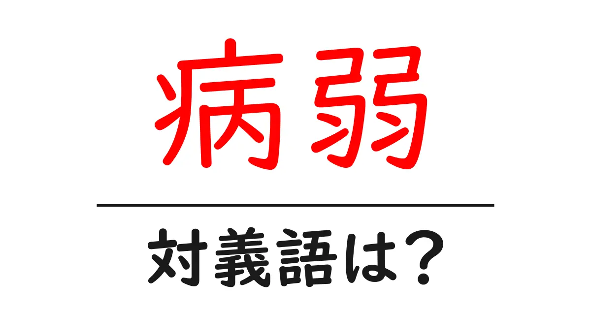 病弱の対義語・反対語を使用例を交えて分かりやすく解説!